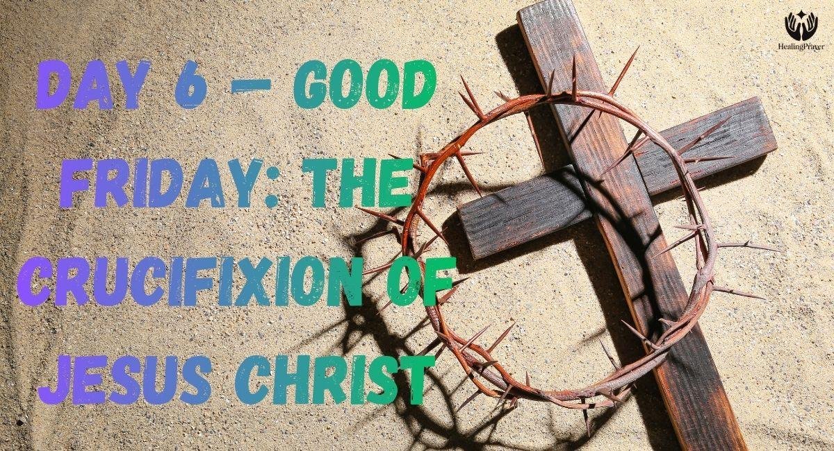 Day 6 — Good Friday: The Crucifixion of Jesus Christ